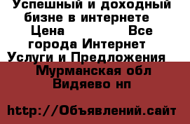 Успешный и доходный бизне в интернете › Цена ­ 100 000 - Все города Интернет » Услуги и Предложения   . Мурманская обл.,Видяево нп
